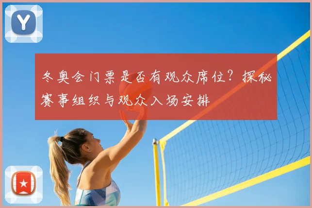 冬奥会门票是否有观众席位？探秘赛事组织与观众入场安排