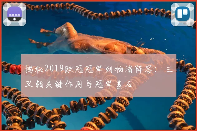 揭秘2019欧冠冠军利物浦阵容：三叉戟关键作用与冠军基石