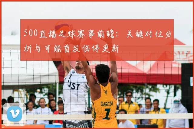 500直播足球赛事前瞻：关键对位分析与可能首发伤停更新