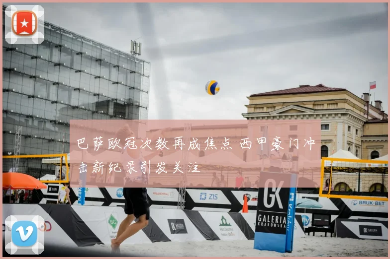 巴萨欧冠次数再成焦点 西甲豪门冲击新纪录引发关注