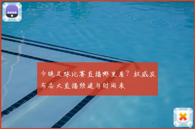 今晚足球比赛直播哪里看？权威发布各大直播频道与时间表